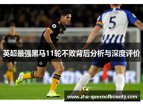 英超最强黑马11轮不败背后分析与深度评价