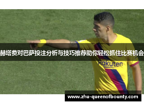赫塔费对巴萨投注分析与技巧推荐助你轻松抓住比赛机会