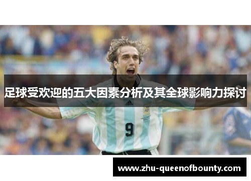足球受欢迎的五大因素分析及其全球影响力探讨 足球受欢迎的五大因素分析及其全球影响力探讨