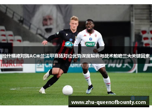 拉什福德对阵AC米兰法甲赛场对位优势深度解析与战术前瞻三大关键因素