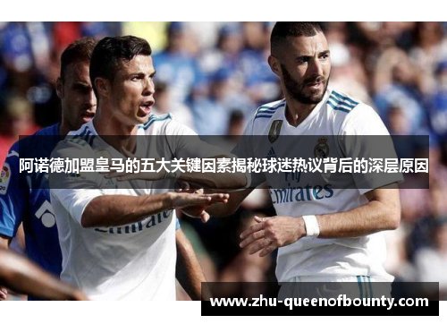 阿诺德加盟皇马的五大关键因素揭秘球迷热议背后的深层原因 阿诺德加盟皇马的五大关键因素揭秘球迷热议背后的深层原因