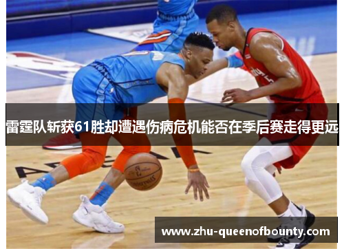 雷霆队斩获61胜却遭遇伤病危机能否在季后赛走得更远