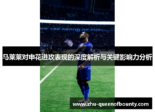 马莱莱对申花进攻表现的深度解析与关键影响力分析 马莱莱对申花进攻表现的深度解析与关键影响力分析