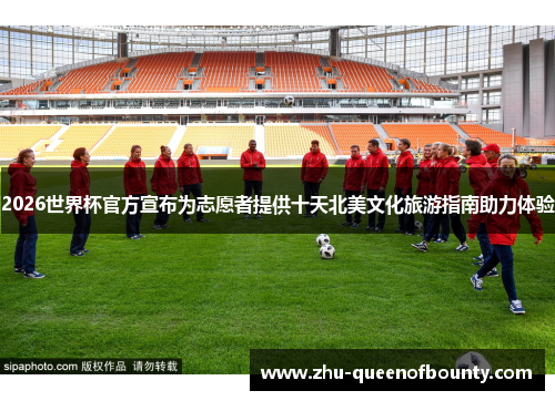 2026世界杯官方宣布为志愿者提供十天北美文化旅游指南助力体验 2026世界杯官方宣布为志愿者提供十天北美文化旅游指南助力体验