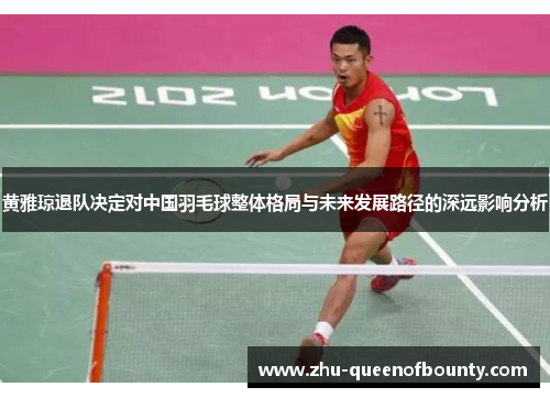 黄雅琼退队决定对中国羽毛球整体格局与未来发展路径的深远影响分析 黄雅琼退队决定对中国羽毛球整体格局与未来发展路径的深远影响分析