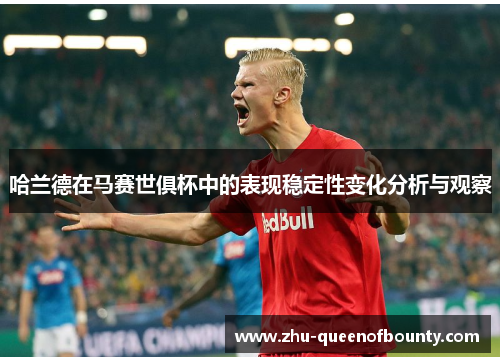 哈兰德在马赛世俱杯中的表现稳定性变化分析与观察 哈兰德在马赛世俱杯中的表现稳定性变化分析与观察