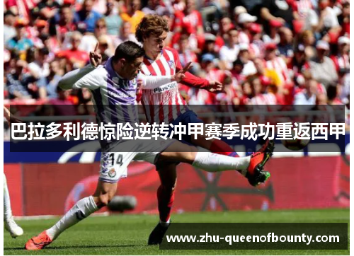 巴拉多利德惊险逆转冲甲赛季成功重返西甲