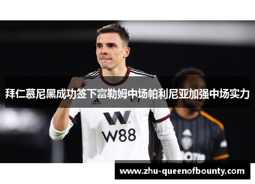 拜仁慕尼黑成功签下富勒姆中场帕利尼亚加强中场实力 拜仁慕尼黑成功签下富勒姆中场帕利尼亚加强中场实力
