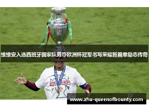 维维安入选西班牙国家队勇夺欧洲杯冠军书写荣耀新篇章励志传奇 维维安入选西班牙国家队勇夺欧洲杯冠军书写荣耀新篇章励志传奇