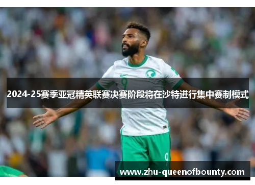 2024-25赛季亚冠精英联赛决赛阶段将在沙特进行集中赛制模式 2024-25赛季亚冠精英联赛决赛阶段将在沙特进行集中赛制模式