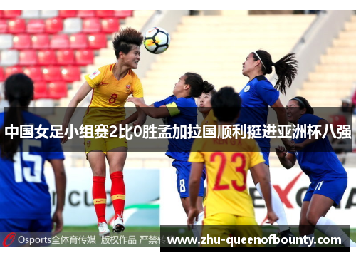 中国女足小组赛2比0胜孟加拉国顺利挺进亚洲杯八强 中国女足小组赛2比0胜孟加拉国顺利挺进亚洲杯八强