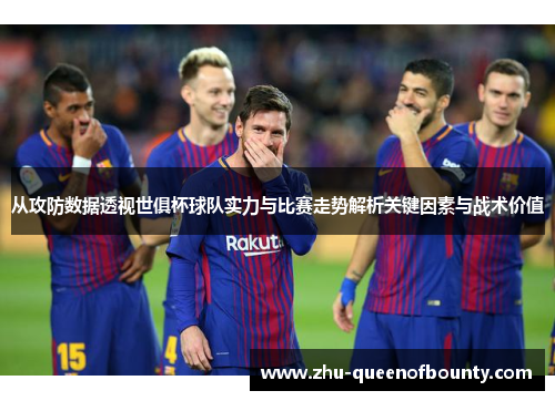 从攻防数据透视世俱杯球队实力与比赛走势解析关键因素与战术价值 从攻防数据透视世俱杯球队实力与比赛走势解析关键因素与战术价值