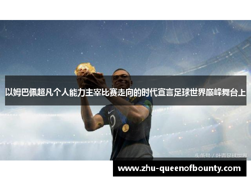 以姆巴佩超凡个人能力主宰比赛走向的时代宣言足球世界巅峰舞台上 以姆巴佩超凡个人能力主宰比赛走向的时代宣言足球世界巅峰舞台上