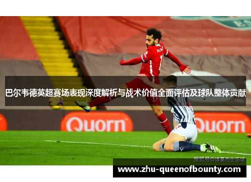 巴尔韦德英超赛场表现深度解析与战术价值全面评估及球队整体贡献