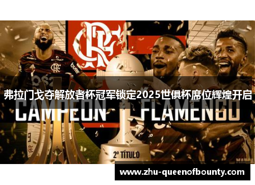 弗拉门戈夺解放者杯冠军锁定2025世俱杯席位辉煌开启