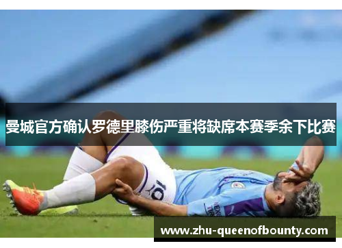 曼城官方确认罗德里膝伤严重将缺席本赛季余下比赛