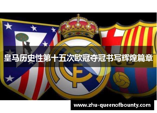 皇马历史性第十五次欧冠夺冠书写辉煌篇章