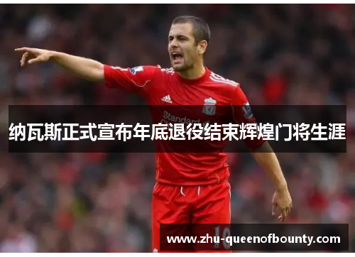 纳瓦斯正式宣布年底退役结束辉煌门将生涯