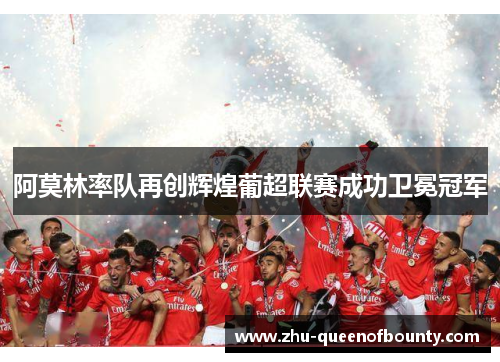 阿莫林率队再创辉煌葡超联赛成功卫冕冠军