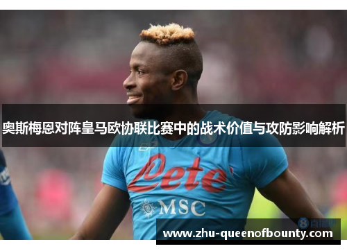 奥斯梅恩对阵皇马欧协联比赛中的战术价值与攻防影响解析