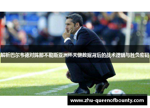 解析巴尔韦德对阵那不勒斯亚洲杯关键数据背后的战术逻辑与胜负密码