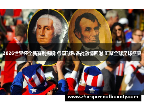2026世界杯全新赛制揭晓 各国球队备战激情四射 汇聚全球足球盛宴 2026世界杯全新赛制揭晓 各国球队备战激情四射 汇聚全球足球盛宴
