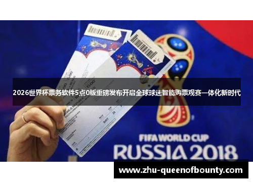 2026世界杯票务软件5点0版重磅发布开启全球球迷智能购票观赛一体化新时代 2026世界杯票务软件5点0版重磅发布开启全球球迷智能购票观赛一体化新时代