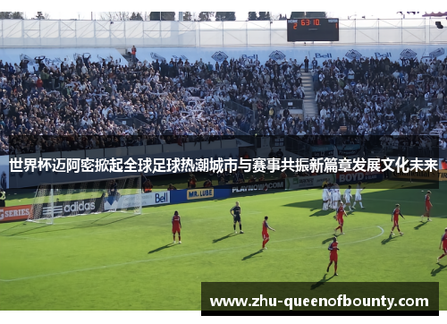 世界杯迈阿密掀起全球足球热潮城市与赛事共振新篇章发展文化未来 世界杯迈阿密掀起全球足球热潮城市与赛事共振新篇章发展文化未来
