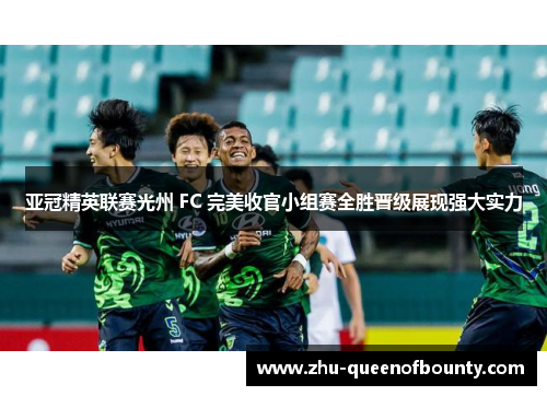 亚冠精英联赛光州 FC 完美收官小组赛全胜晋级展现强大实力 亚冠精英联赛光州 FC 完美收官小组赛全胜晋级展现强大实力