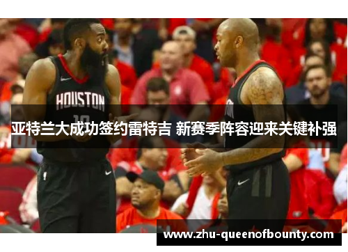 亚特兰大成功签约雷特吉 新赛季阵容迎来关键补强 亚特兰大成功签约雷特吉 新赛季阵容迎来关键补强