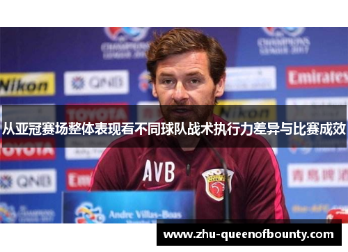 从亚冠赛场整体表现看不同球队战术执行力差异与比赛成效 从亚冠赛场整体表现看不同球队战术执行力差异与比赛成效