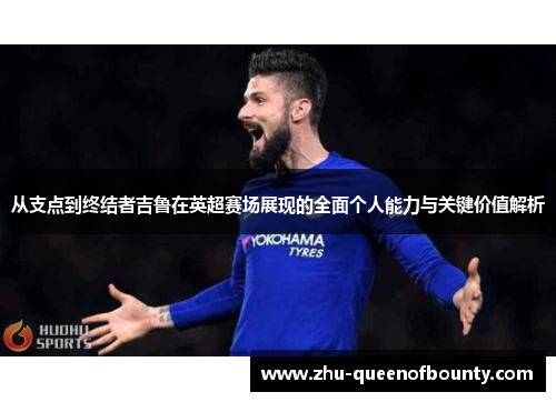 从支点到终结者吉鲁在英超赛场展现的全面个人能力与关键价值解析 从支点到终结者吉鲁在英超赛场展现的全面个人能力与关键价值解析