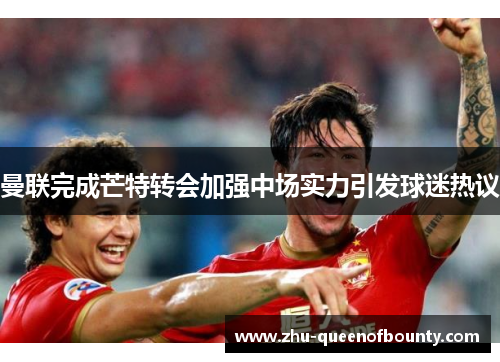 曼联完成芒特转会加强中场实力引发球迷热议 曼联完成芒特转会加强中场实力引发球迷热议