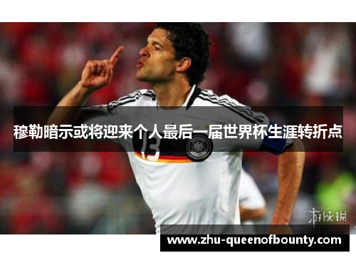 穆勒暗示或将迎来个人最后一届世界杯生涯转折点 穆勒暗示或将迎来个人最后一届世界杯生涯转折点