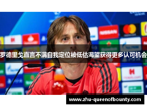 罗德里戈直言不满自我定位被低估渴望获得更多认可机会 罗德里戈直言不满自我定位被低估渴望获得更多认可机会