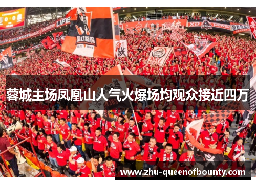 蓉城主场凤凰山人气火爆场均观众接近四万