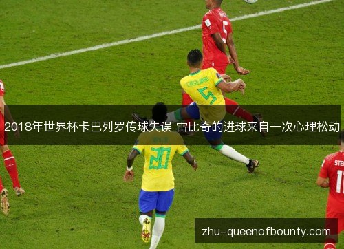 2018年世界杯卡巴列罗传球失误 雷比奇的进球来自一次心理松动